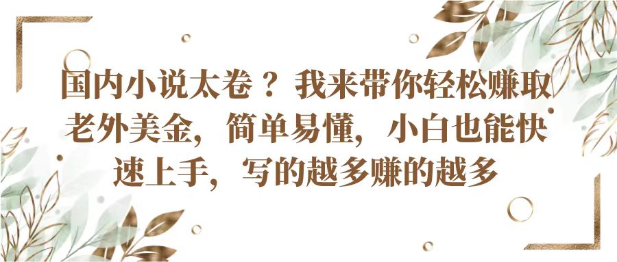 国内小说太卷？带你轻松赚取老外美金，简单易懂小白也能快速上手，写的越多赚的越多-富爸爸项目圈