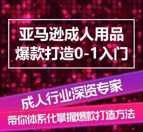 亚马逊成人用品爆款打造0-1入门，系统化讲解亚马逊成人用品爆款打造的流程-富爸爸项目圈