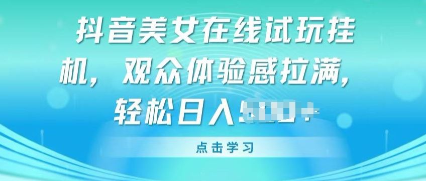 抖音美女在线试玩挂JI，观众体验感拉满，实现轻松变现【揭秘】-富爸爸项目圈