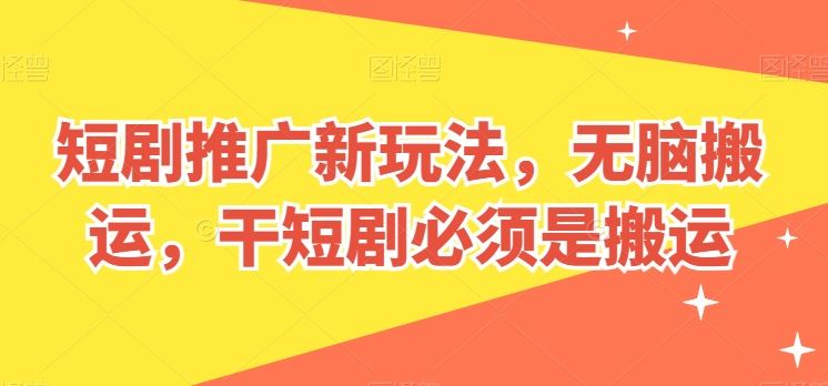 短剧推广新玩法，无脑搬运，干短剧必须是搬运【揭秘】-富爸爸项目圈