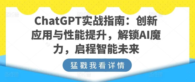 ChatGPT实战指南：创新应用与性能提升，解锁AI魔力，启程智能未来-富爸爸项目圈