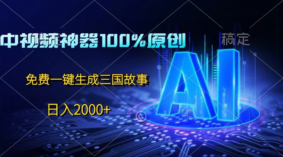 中视频神器100%过原创，免费AI一键生成三国故事，日入2000+-富爸爸项目圈