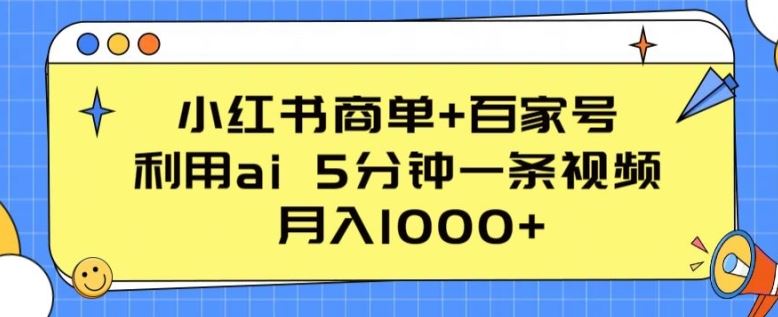 小红书商单+百家号，利用ai 5分钟一条视频，月入1000+【揭秘】-富爸爸项目圈