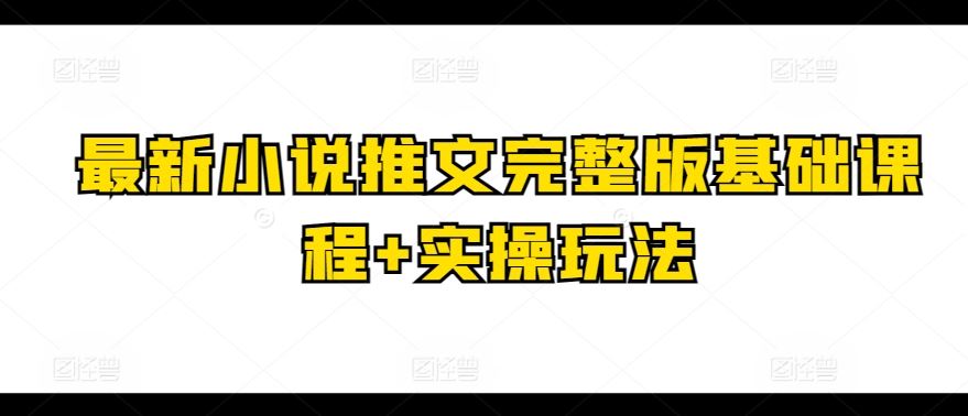 最新小说推文完整版基础课程+实操玩法-富爸爸项目圈