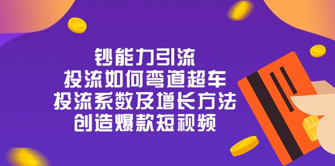 钞 能 力 引 流：投流弯道超车，投流系数及增长方法，创造爆款短视频（20节）-富爸爸项目圈