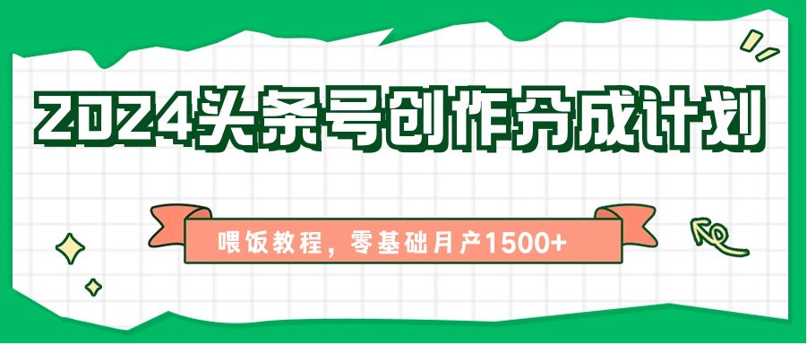 2024头条号创作分成计划、喂饭教程，零基础月产1500+-富爸爸项目圈