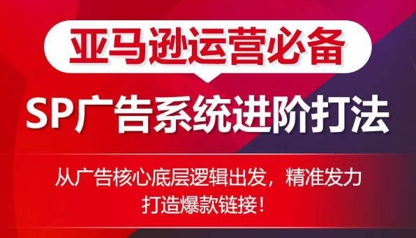 亚马逊运营必备： SP广告的系统进阶打法，从广告核心底层逻辑出发，精准发力打造爆款链接-富爸爸项目圈