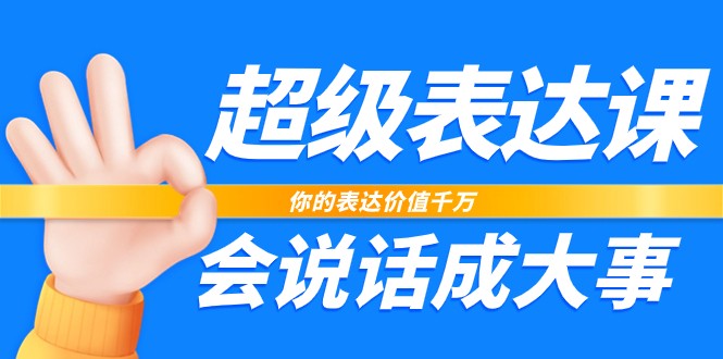 超级表达课，你的表达价值千万，会说话成大事（37节完整版）-富爸爸项目圈