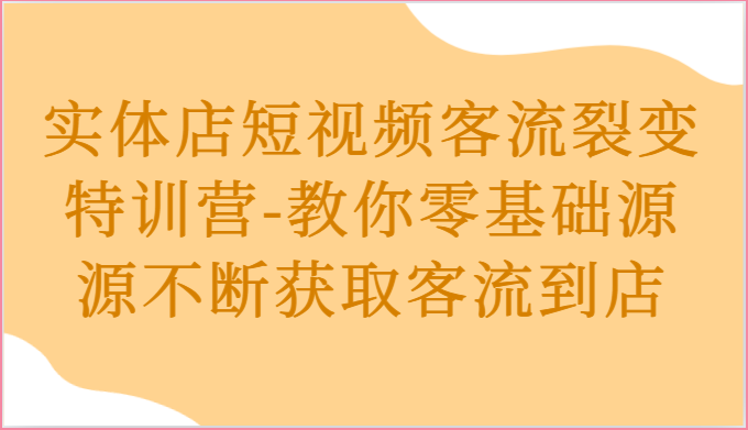 实体店短视频客流裂变特训营-教你零基础源源不断获取客流到店-富爸爸项目圈