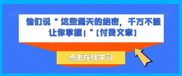 他们说 “ 这些通天的绝密，千万不能让你掌握! ”【付费文章】-富爸爸项目圈