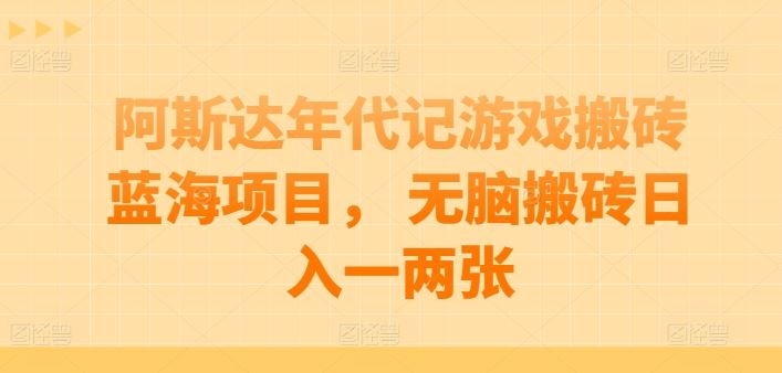 阿斯达年代记游戏搬砖蓝海项目， 无脑搬砖日入一两张【揭秘】-富爸爸项目圈