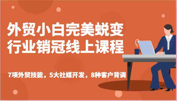 外贸小白完美蜕变行业销冠线上课程-7项外贸技能，5大社媒开发，8种客户背调-富爸爸项目圈
