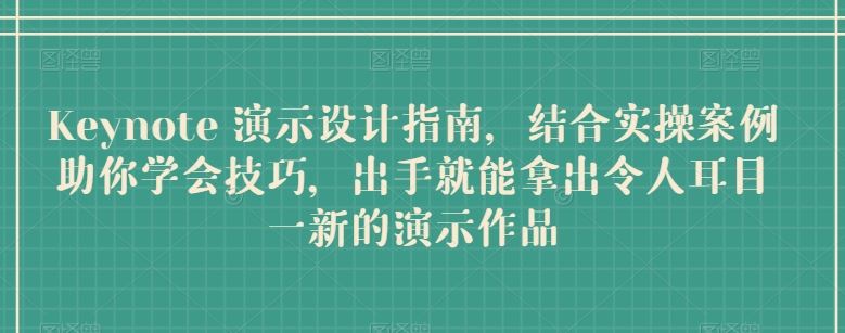 Keynote 演示设计指南，结合实操案例助你学会技巧，出手就能拿出令人耳目一新的演示作品-富爸爸项目圈