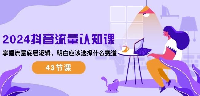 2024抖音流量认知课：掌握流量底层逻辑，明白应该选择什么赛道 (43节课)-富爸爸项目圈