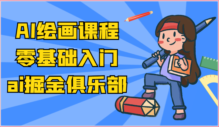 ai掘金系列课程-AI绘画零基础入门，小白也能学会利用AI画图-富爸爸项目圈