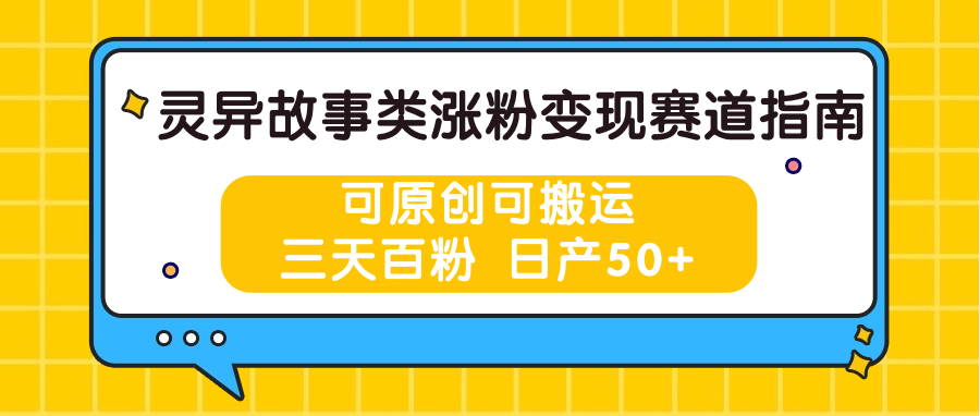 灵异故事类涨粉变现赛道指南，可原创可搬运，三天百粉 日产50+-富爸爸项目圈