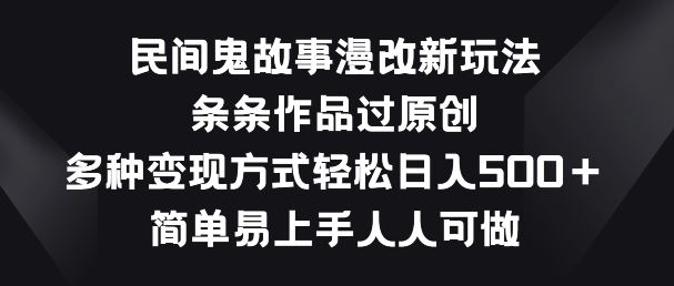 民间鬼故事漫改新玩法，条条作品过原创，多种变现方式，简单易上手人人可做【揭秘】-富爸爸项目圈