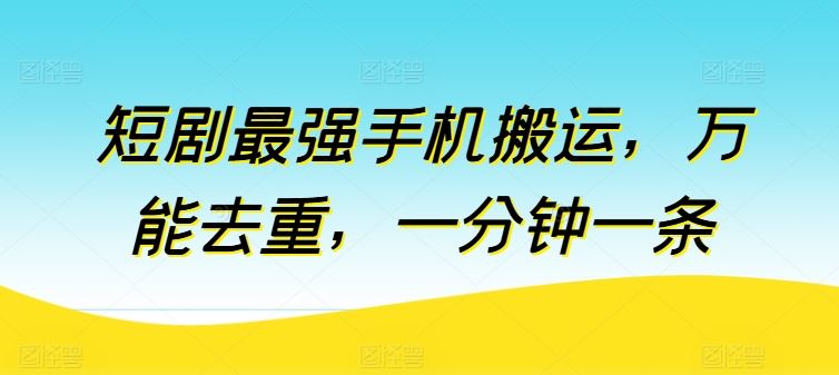 短剧最强手机搬运，万能去重，一分钟一条-富爸爸项目圈