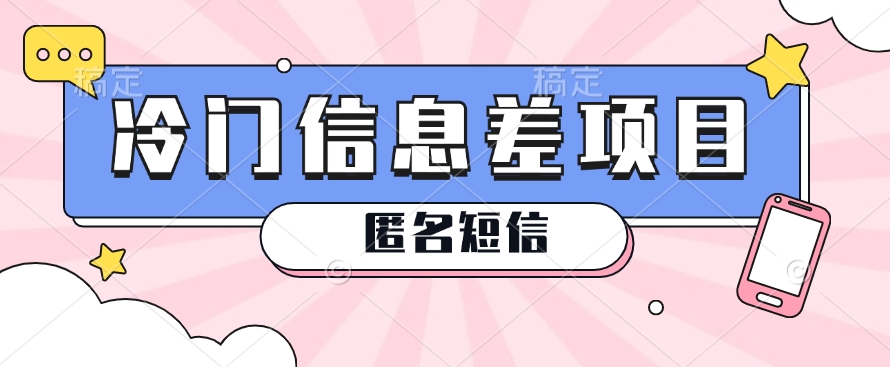 利用信息差操作的冷门赚钱项目，揭秘“匿名短信”日赚几十几百的玩法-富爸爸项目圈
