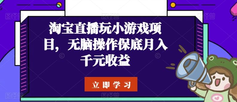 淘宝直播玩小游戏项目，无脑操作保底月入千元收益-富爸爸项目圈