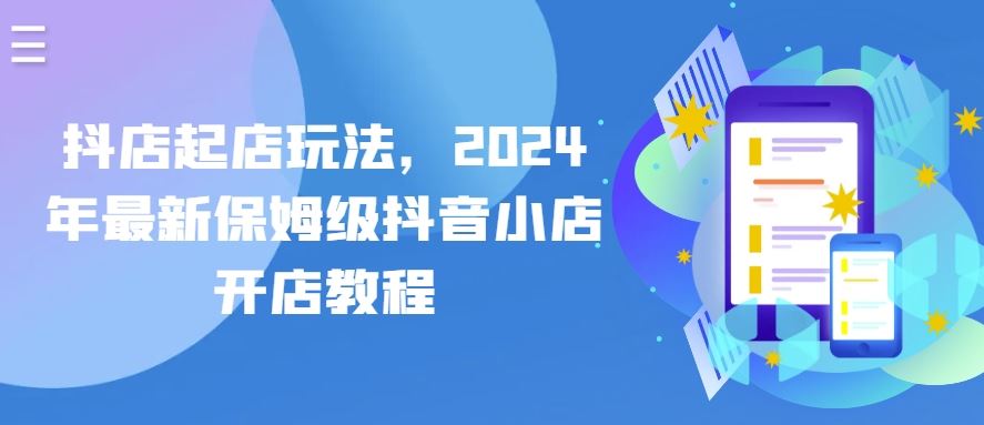 抖店起店玩法，2024年最新保姆级抖音小店开店教程-富爸爸项目圈