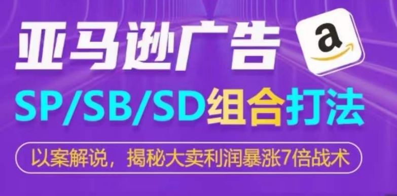 亚马逊SP/SB/SD广告组合打法，揭秘大卖利润暴涨7倍战术-富爸爸项目圈