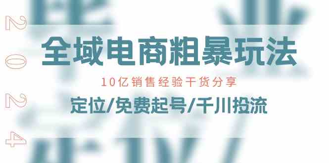 全域电商粗暴玩法课：10亿销售经验干货分享！定位/免费起号/千川投流-富爸爸项目圈