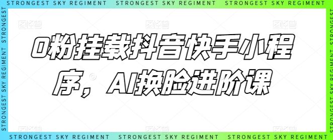 0粉挂载抖音快手小程序，AI换脸进阶课-富爸爸项目圈