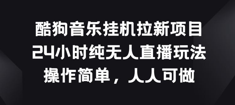 酷狗音乐挂JI拉新项目，24小时纯无人直播玩法，操作简单人人可做【揭秘】-富爸爸项目圈