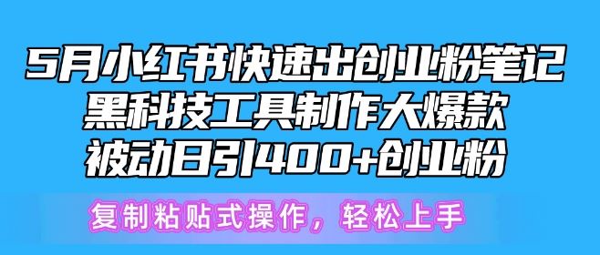 5月小红书快速出创业粉笔记，黑科技工具制作大爆款，被动日引400+创业粉【揭秘】-富爸爸项目圈