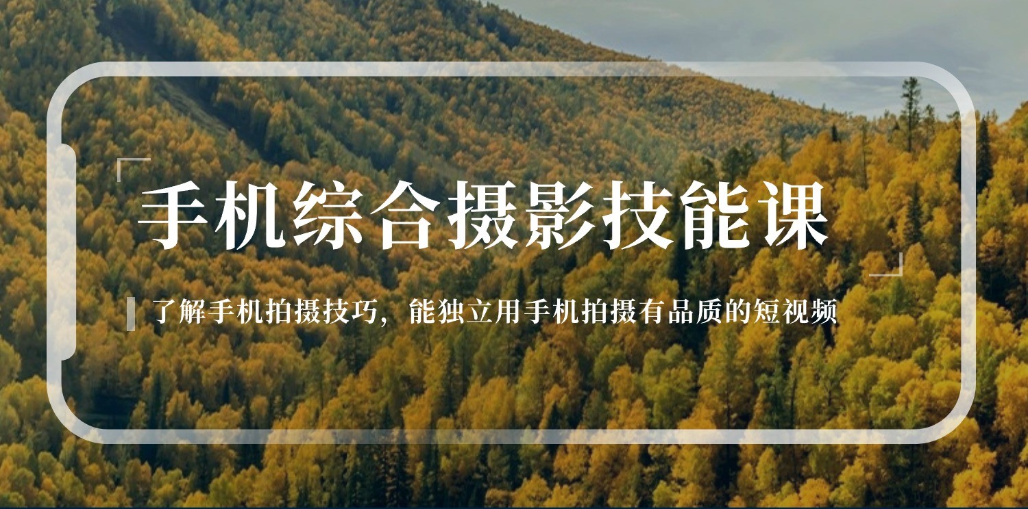 手机综合摄影技能课：学习手机拍摄技巧，用手机拍摄有品质短视频（129节）-富爸爸项目圈