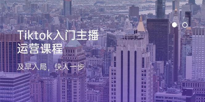 Tiktok入门主播运营课程，及早入局，快人一步（11节）-富爸爸项目圈