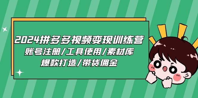 2024拼多多视频变现训练营，账号注册/工具使用/素材库/爆款打造/带货佣金-富爸爸项目圈