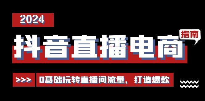 抖音直播电商运营必修课，0基础玩转直播间流量，打造爆款（29节）-富爸爸项目圈