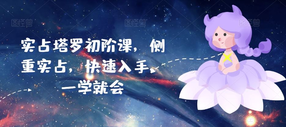 实占塔罗初阶课，侧重实占，快速入手，一学就会-富爸爸项目圈