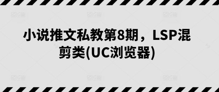 小说推文私教第8期，LSP混剪类(UC浏览器)-富爸爸项目圈
