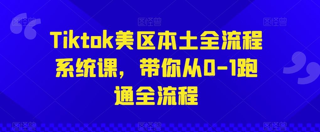 Tiktok美区本土全流程系统课，带你从0-1跑通全流程-富爸爸项目圈