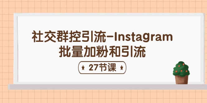 社交群控引流-Instagram批量加粉和引流（27节课）-富爸爸项目圈