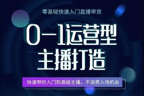 0-1运营型主播打造，​快速带你入门高级主播，不浪费入场机会-富爸爸项目圈