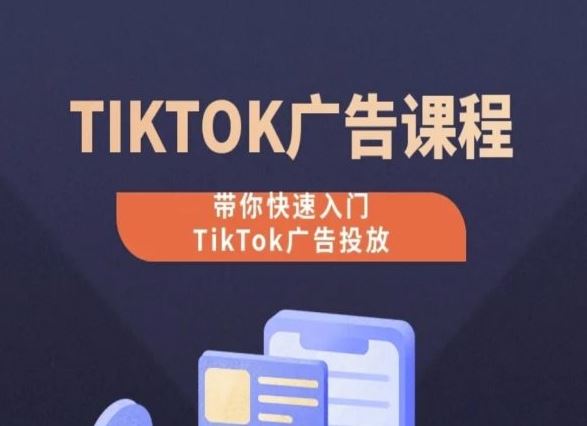 TikTok广告投放课程，从0-1实操课，带你快速入门TikTok广告投放-富爸爸项目圈