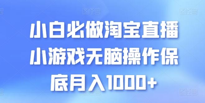 小白必做淘宝直播小游戏无脑操作保底月入1000+【揭秘】-富爸爸项目圈