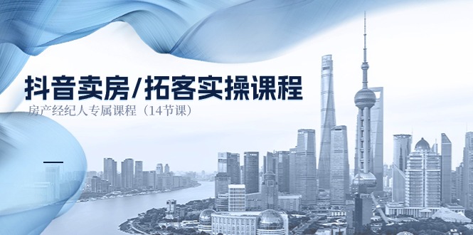 抖音卖房拓客实操课程，房产经纪人专属课程（14节课）-富爸爸项目圈