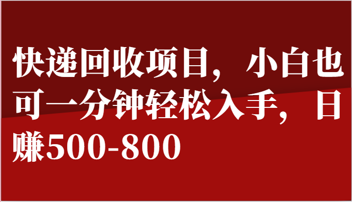 快递回收项目，小白也可一分钟轻松入手，日赚500-800-富爸爸项目圈