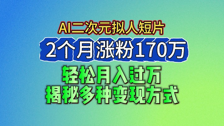 2024最新蓝海AI生成二次元拟人短片，2个月涨粉170万，轻松月入过万，揭秘多种变现方式-富爸爸项目圈