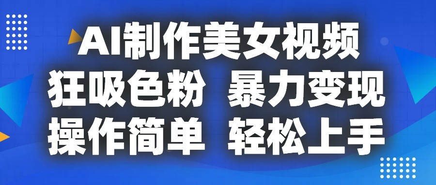AI制作美女视频，狂吸色粉，暴力变现，操作简单，小白也能轻松上手-富爸爸项目圈
