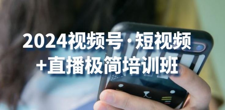 2024视频号·短视频+直播极简培训班：抓住视频号风口，流量红利-富爸爸项目圈