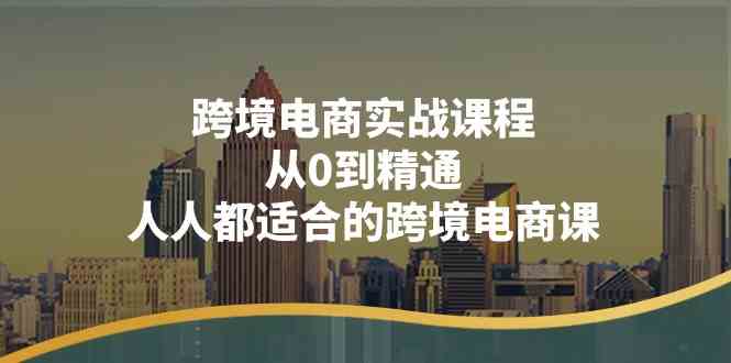 跨境电商实战课程：从0到精通，人人都适合的跨境电商课（14节课）-富爸爸项目圈