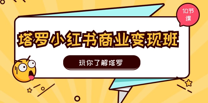 塔罗小红书商业变现实操班，玩你了解塔罗，玩转小红书塔罗变现（10节课）-富爸爸项目圈