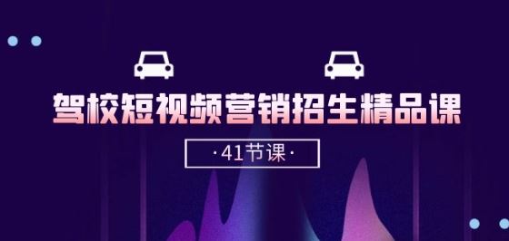 驾校-短视频营销招生精品课：抖音推广技巧，抖音短视频招生(41节课)-富爸爸项目圈