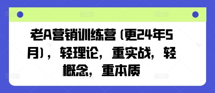 老A营销训练营(更24年5月)，轻理论，重实战，轻概念，重本质-富爸爸项目圈